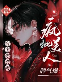 靠!宿主你别闹,疯批美人脾气爆 靠!宿主你别闹,疯批美人脾气爆